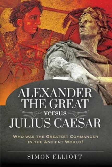 Alexander the Great versus Julius Caesar : Who was the Greatest Commander in the Ancient World?, Hardback Book