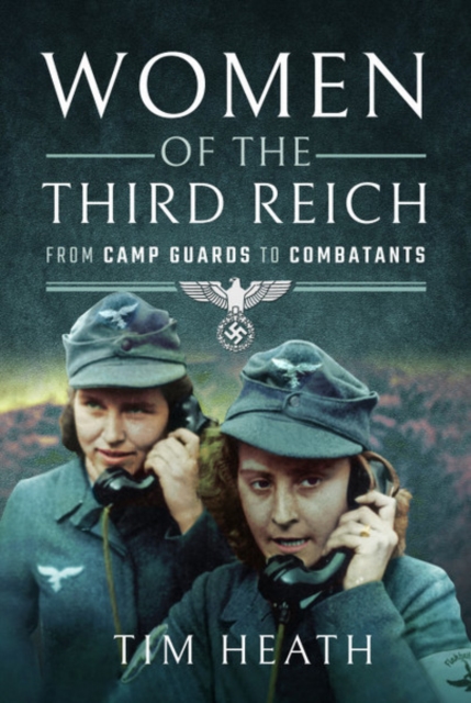 Women of the Third Reich : From Camp Guards to Combatants, Paperback / softback Book