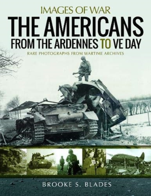 The Americans from the Ardennes to VE Day : Rare Photographs from Wartime Archives, Paperback / softback Book