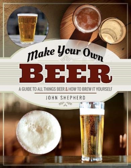 Make Your Own Beer : A Guide to All Things Beer and How to Brew it Yourself, Paperback / softback Book