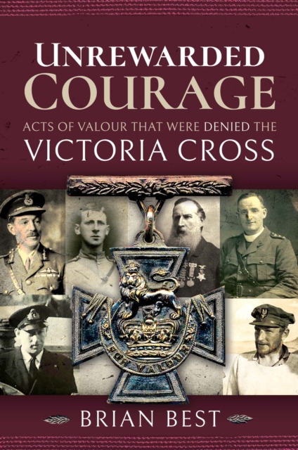 Unrewarded Courage : Acts of Valour that Were Denied the Victoria Cross, PDF eBook