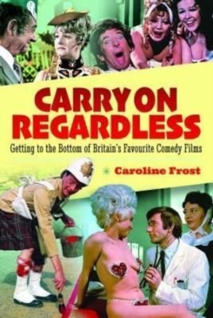 Carry On Regardless : Getting to the Bottom of Britain's Favourite Comedy Films, Hardback Book