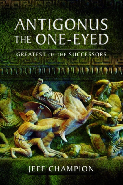 Antigonus The One-Eyed : Greatest of the Successors, Paperback / softback Book