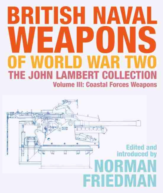 British Naval Weapons of World War Two : The John Lambert Collection, Volume III - Coastal Forces Weapons, Hardback Book