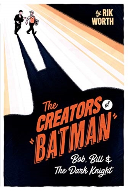 The Creators of Batman : Bob, Bill and The Dark Knight, Hardback Book