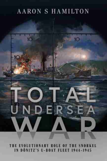 Total Undersea War : The Evolutionary Role of the Snorkel in D nitz's U-Boat Fleet, 1944-1945, Hardback Book