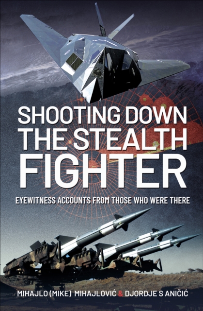 Shooting Down the Stealth Fighter : Eyewitness Accounts from Those Who Were There, EPUB eBook