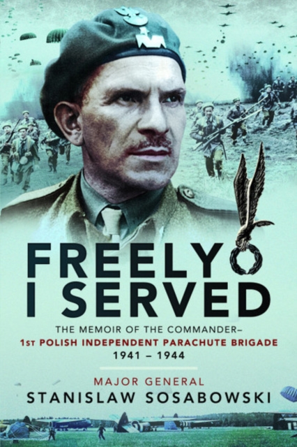 Freely I Served : The Memoir of the Commander, 1st Polish Independent Parachute Brigade, 1941-1944, Paperback / softback Book
