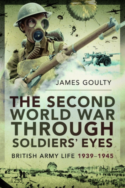 The Second World War Through Soldiers' Eyes : British Army Life, 1939-1945, Paperback / softback Book