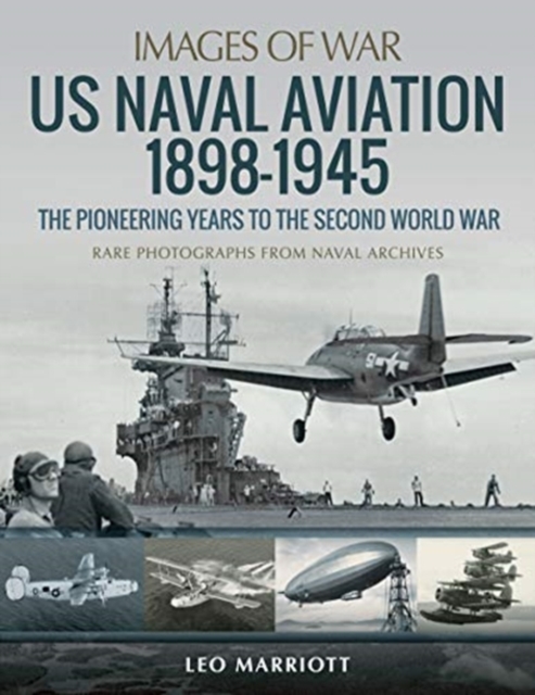 US Naval Aviation 1898-1945: The Pioneering Years to the Second World War : Rare Photographs from Naval Archives, Paperback / softback Book