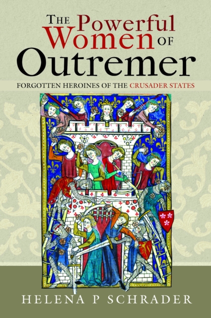 The Powerful Women of Outremer : Forgotten Heroines of the Crusader States, Hardback Book