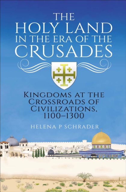 The Holy Land in the Era of the Crusades : Kingdoms at the Crossroads of Civilizations, 1100-1300, PDF eBook