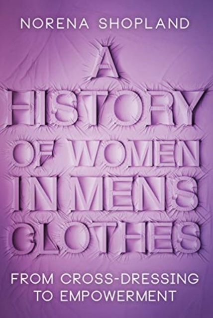 A History of Women in Men's Clothes : From Cross-Dressing to Empowerment, Hardback Book