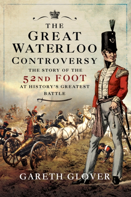 The Great Waterloo Controversy : The Story of the 52nd Foot at History's Greatest Battle, EPUB eBook
