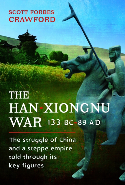 The Han-Xiongnu War, 133 BC–89 AD : The Struggle of China and a Steppe Empire Told Through Its Key Figures, Hardback Book