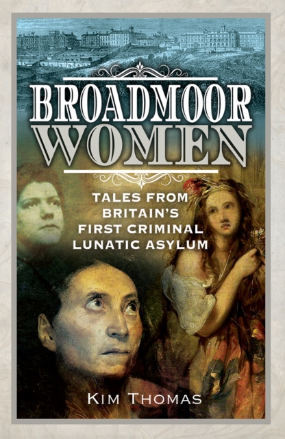 Broadmoor Women : Tales from Britain's First Criminal Lunatic Asylum, EPUB eBook