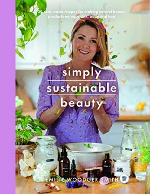 Sustainable Beauty : 30 Recipes to Create Your New Head to Toe Zero-Waste Beauty Routine, Paperback / softback Book