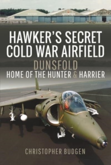 Hawker's Secret Cold War Airfield : Dunsfold: Home of the Hunter and Harrier, Paperback / softback Book