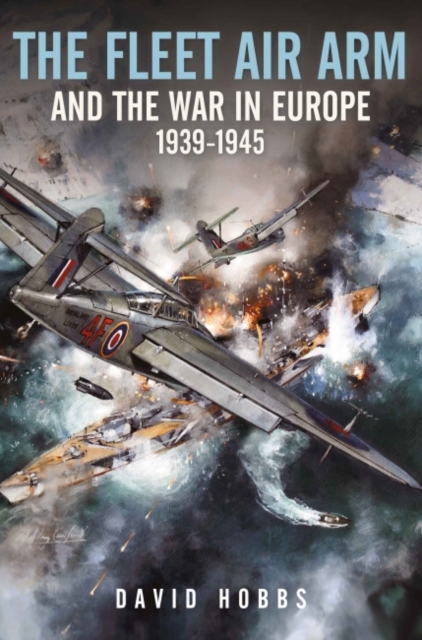 The Fleet Air Arm and the War in Europe, 1939 1945, Hardback Book