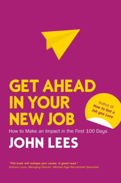 Get Ahead in Your New Job: How to Make an Impact in the First 100 Days, Paperback / softback Book