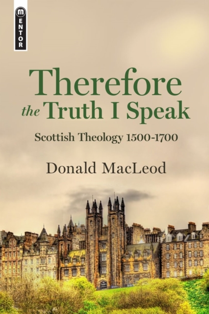 Therefore the Truth I Speak : Scottish Theology 1500 - 1700, Hardback Book