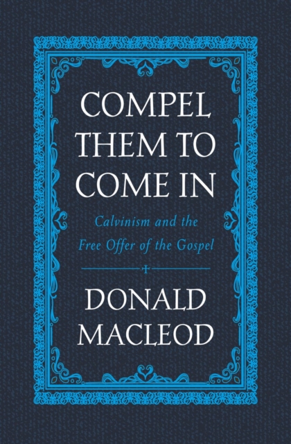 Compel Them to Come In : Calvinism and the Free Offer of the Gospel, Hardback Book