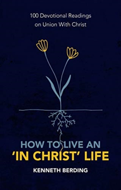 How to Live an ‘In Christ’ Life : 100 Devotional Readings on Union with Christ, Paperback / softback Book