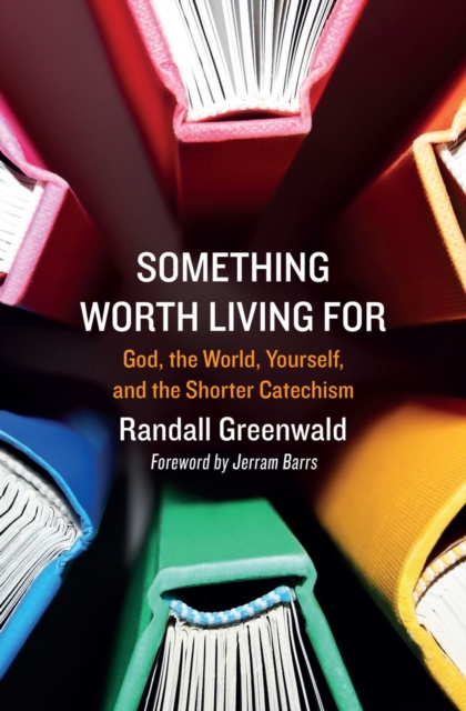 Something Worth Living For : God, the World, Yourself, and the Shorter Catechism, Paperback / softback Book