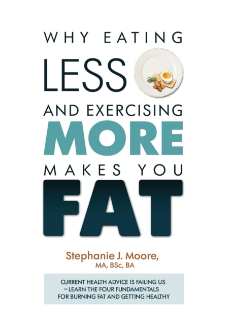 Why Eating Less and Exercising More Makes You Fat : Current Health Advice is Failing Us - Learn the Four Fundamentals For Burning Fat and Getting Healthy, EPUB eBook