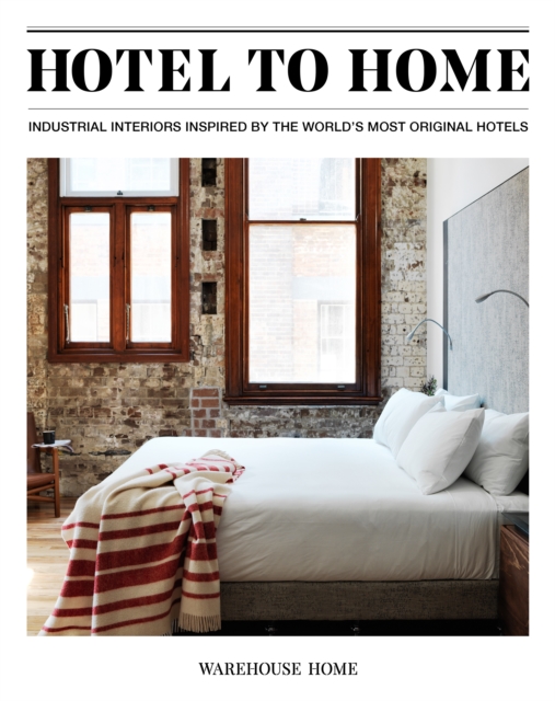 Hotel to Home : Industrial Interiors from the World's Most Original Hotels, Hardback Book