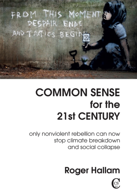 Common Sense For The 21st Century : Only Nonviolent Rebellion Can Now Stop Climate Breakdown And Social Collapse, Paperback / softback Book