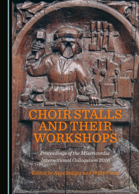 None Choir Stalls and their Workshops : Proceedings of the Misericordia International Colloquium 2016, PDF eBook
