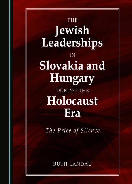The Jewish Leaderships in Slovakia and Hungary During the Holocaust Era : The Price of Silence, PDF eBook