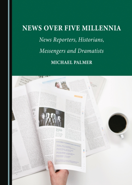 News over Five Millennia : News Reporters, Historians, Messengers and Dramatists, PDF eBook