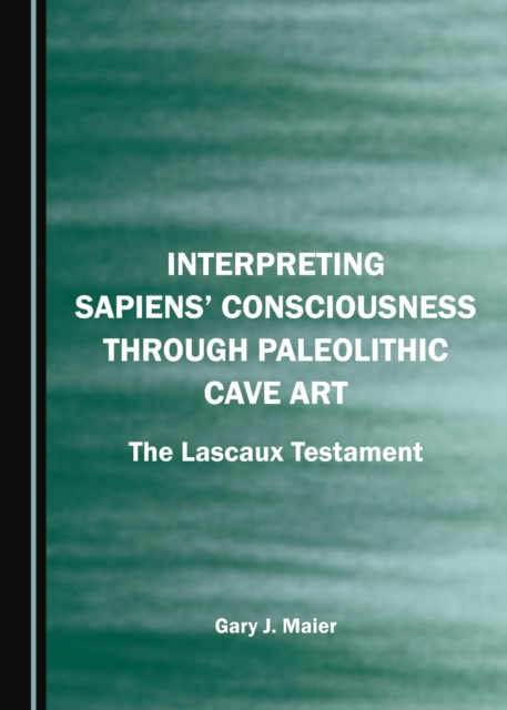 None Interpreting Sapiens' Consciousness through Paleolithic Cave Art : The Lascaux Testament, PDF eBook