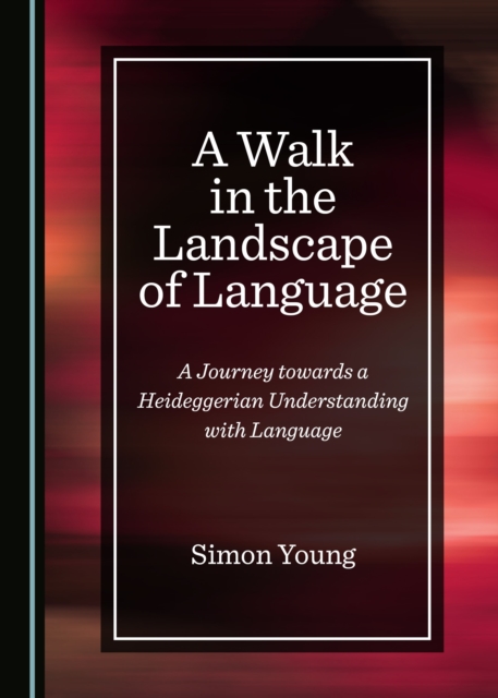 A Walk in the Landscape of Language : A Journey towards a Heideggerian Understanding with Language, PDF eBook