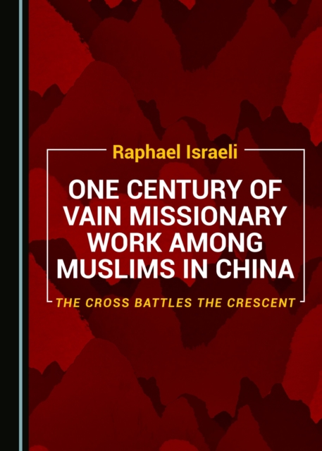 None One Century of Vain Missionary Work among Muslims in China : The Cross Battles the Crescent, PDF eBook