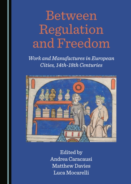 None Between Regulation and Freedom : Work and Manufactures in European Cities, 14th-18th Centuries, PDF eBook