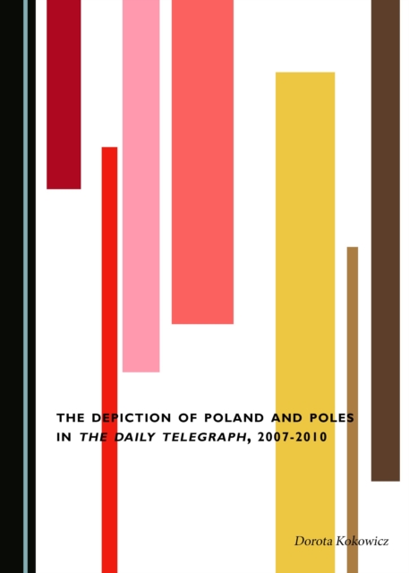 The Depiction of Poland and Poles in The Daily Telegraph, 2007-2010, PDF eBook