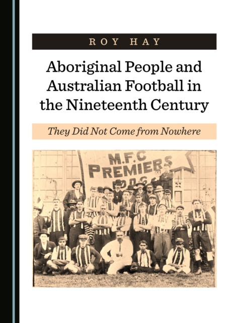 None Aboriginal People and Australian Football in the Nineteenth Century : They Did Not Come from Nowhere, PDF eBook