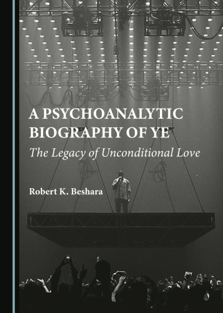 A Psychoanalytic Biography of Ye : The Legacy of Unconditional Love, PDF eBook