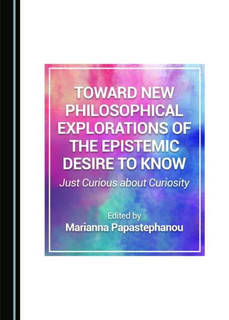 None Toward New Philosophical Explorations of the Epistemic Desire to Know : Just Curious about Curiosity, PDF eBook