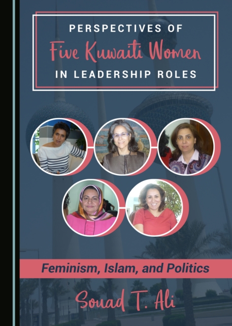 None Perspectives of Five Kuwaiti Women in Leadership Roles : Feminism, Islam, and Politics, PDF eBook