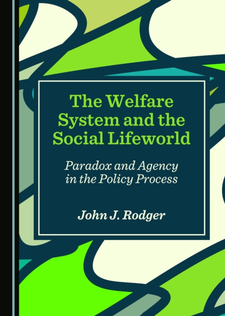 The Welfare System and the Social Lifeworld : Paradox and Agency in the Policy Process, PDF eBook
