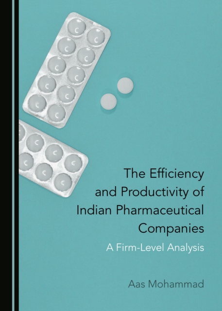 The Efficiency and Productivity of Indian Pharmaceutical Companies : A Firm-Level Analysis, PDF eBook