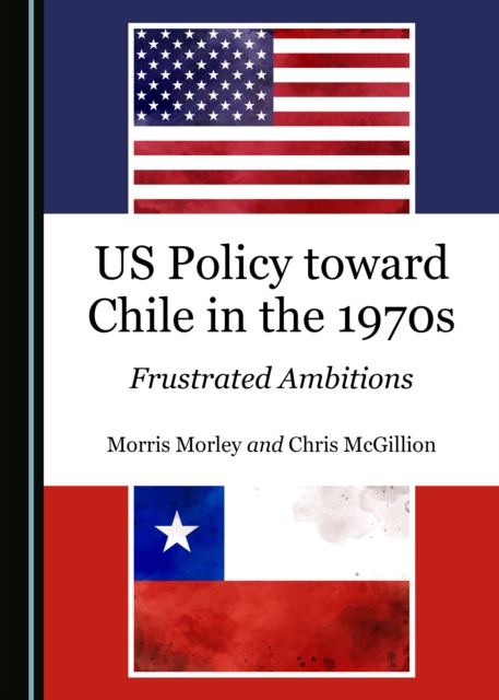 None US Policy toward Chile in the 1970s : Frustrated Ambitions, PDF eBook