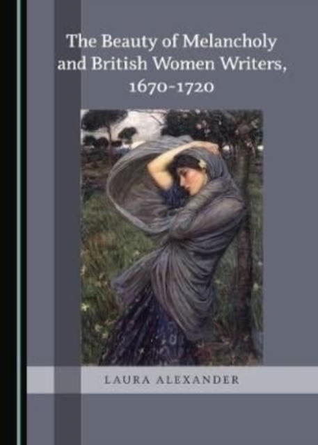 The Beauty of Melancholy and British Women Writers, 1670-1720, Hardback Book