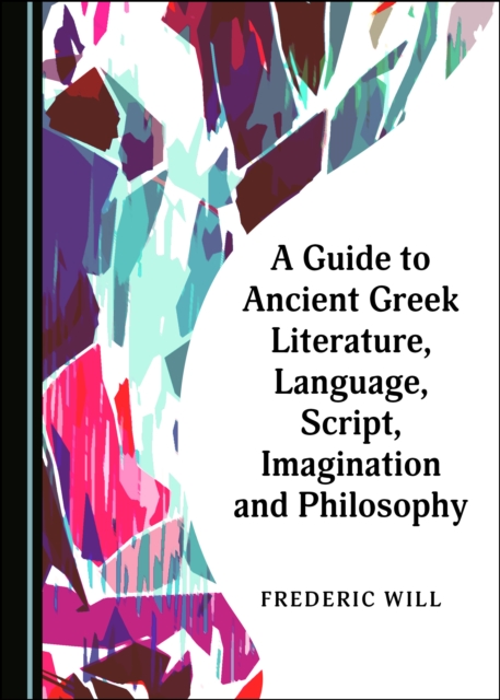A Guide to Ancient Greek Literature, Language, Script, Imagination and Philosophy, PDF eBook