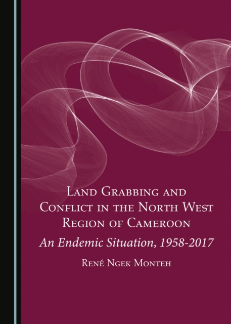 None Land Grabbing and Conflict in the North West Region of Cameroon : An Endemic Situation, 1958-2017, PDF eBook