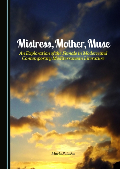 None Mistress, Mother, Muse : An Exploration of the Female in Modern and Contemporary Mediterranean Literature, PDF eBook